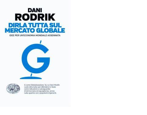  Dani Rodrik. Dirla tutta sul mercato globale. Idee per una economia globale assennata (Einaudi, 2019)