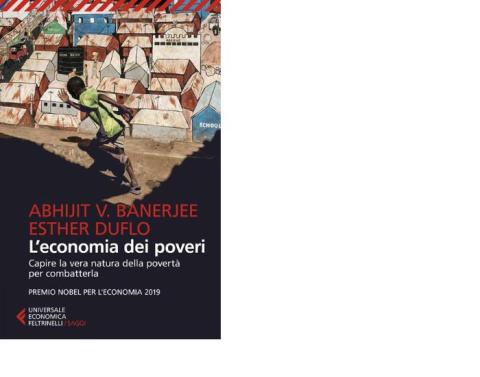  Abhijit V. Banerjee e Esther Duflo. L’economia dei poveri. Capire la vera natura della povertà per combatterla (Feltrinelli 2012)